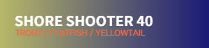 SHORE SHOOTER 30-40